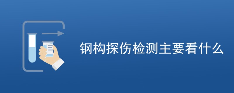 钢构探伤检测主要看什么