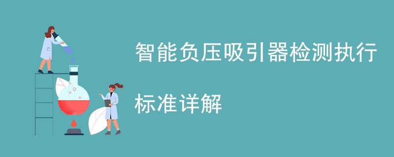 智能负压吸引器检测执行标准详解