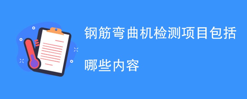 钢筋弯曲机检测项目包括哪些内容