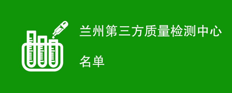 兰州第三方质量检测中心名单