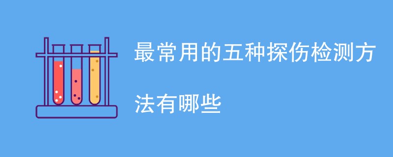 最常用的五种探伤检测方法有哪些