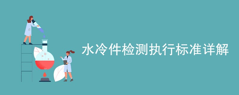 水冷件检测执行标准详解