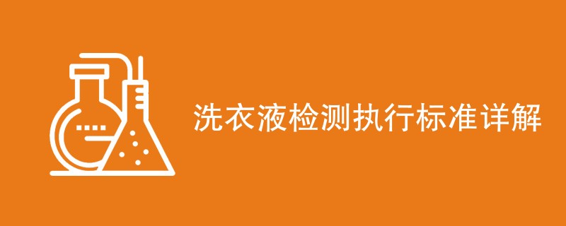 洗衣液检测执行标准详解