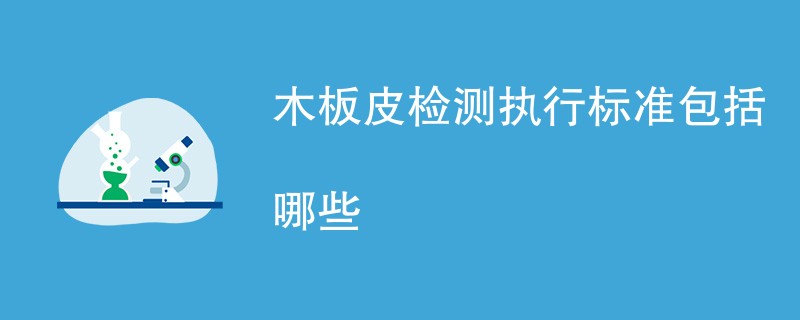 木板皮检测执行标准包括哪些