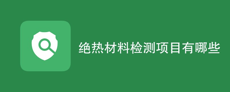 绝热材料检测项目有哪些