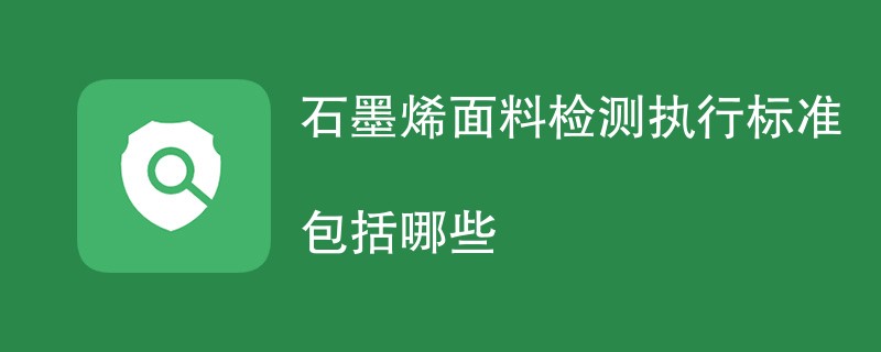 石墨烯面料检测执行标准包括哪些