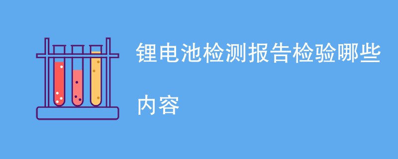 锂电池检测报告检验哪些内容