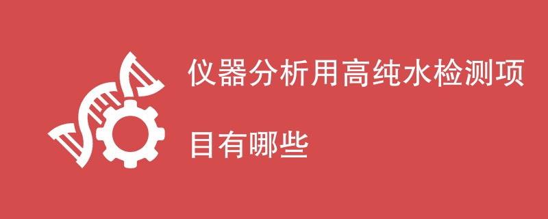 仪器分析用高纯水检测项目有哪些