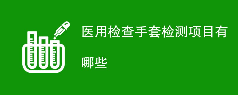 医用检查手套检测项目有哪些