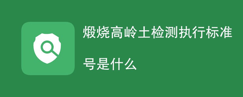 煅烧高岭土检测执行标准号是什么