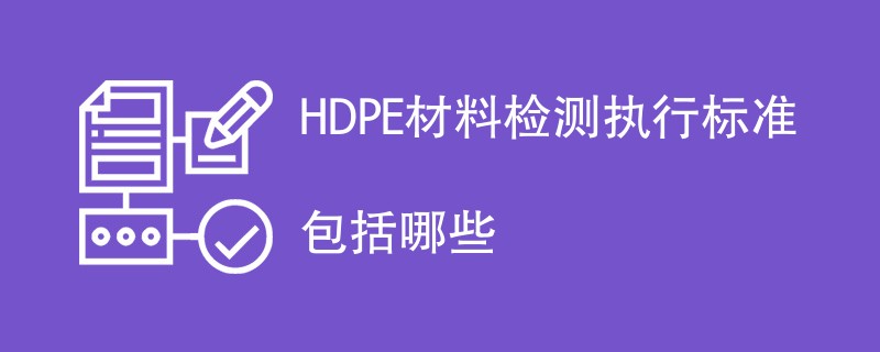 HDPE材料检测执行标准包括哪些