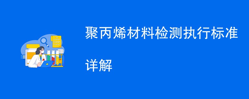 聚丙烯材料检测执行标准详解