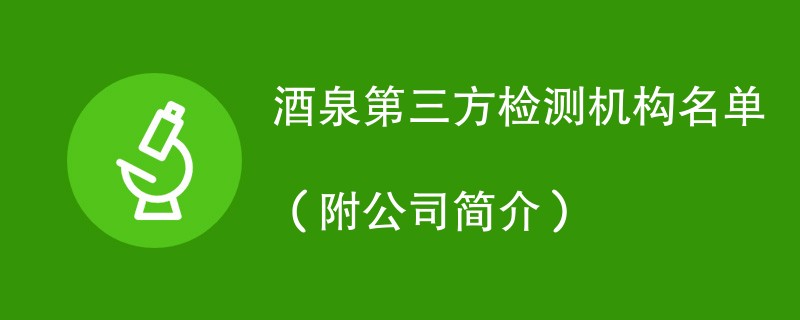 酒泉第三方检测机构名单（附公司简介）