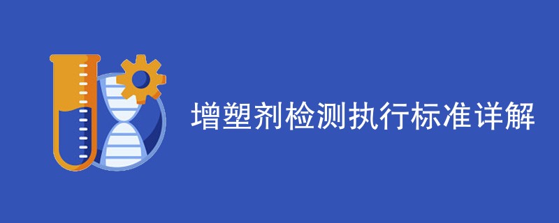 增塑剂检测执行标准详解