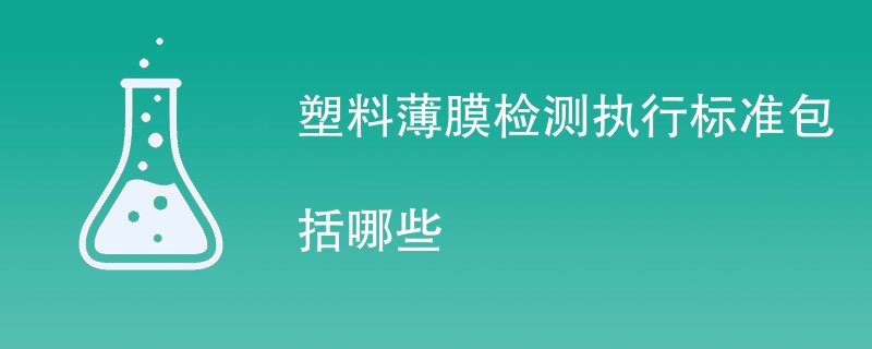 塑料薄膜检测执行标准包括哪些