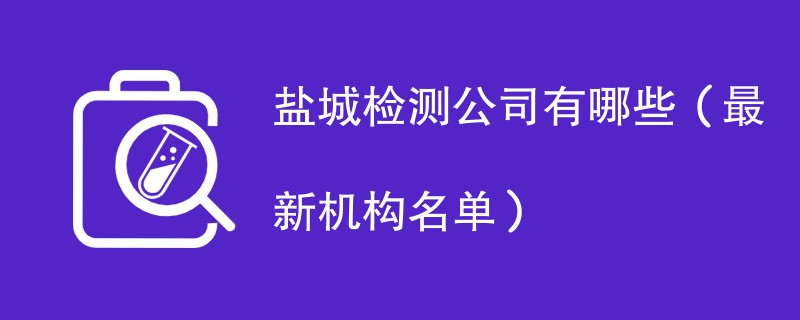 盐城检测公司有哪些（最新机构名单）