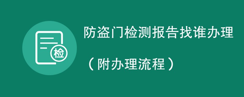 防盗门检测报告找谁办理（附办理流程）