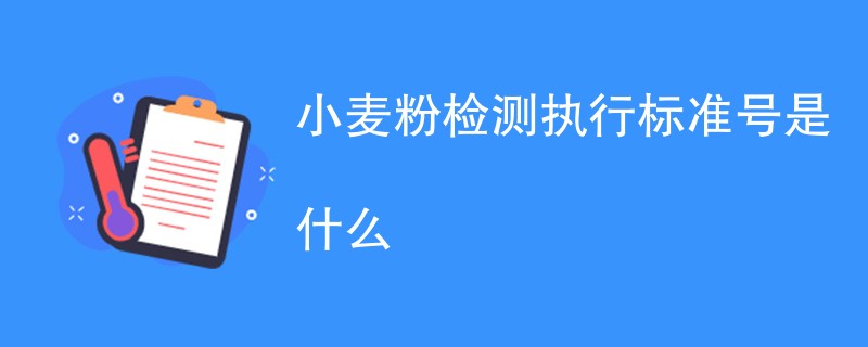 小麦粉检测执行标准号是什么