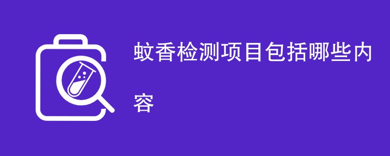 蚊香检测项目包括哪些内容