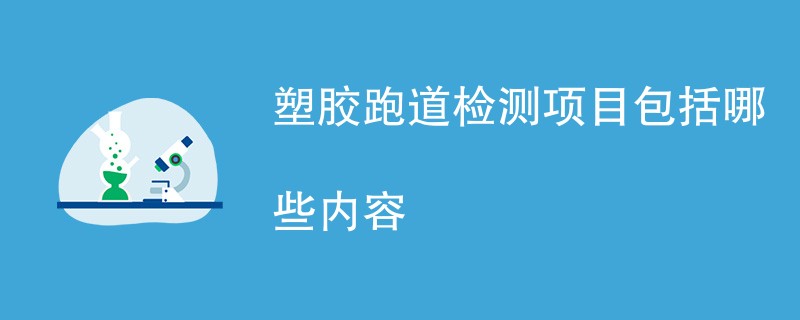 塑胶跑道检测项目包括哪些内容