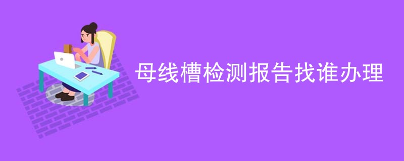 母线槽检测报告找谁办理