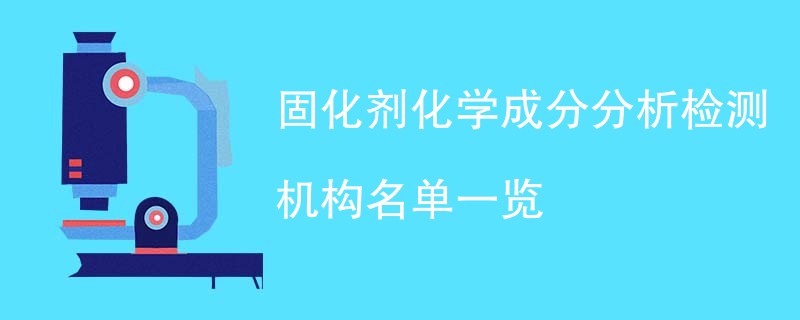 固化剂化学成分分析检测机构名单一览