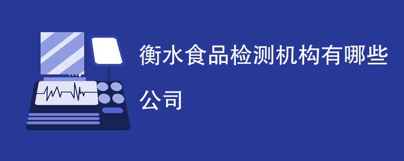 衡水食品检测机构有哪些公司