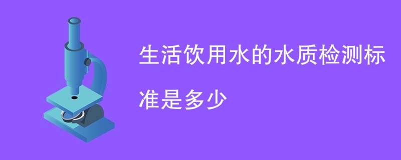 生活饮用水的水质检测标准是多少