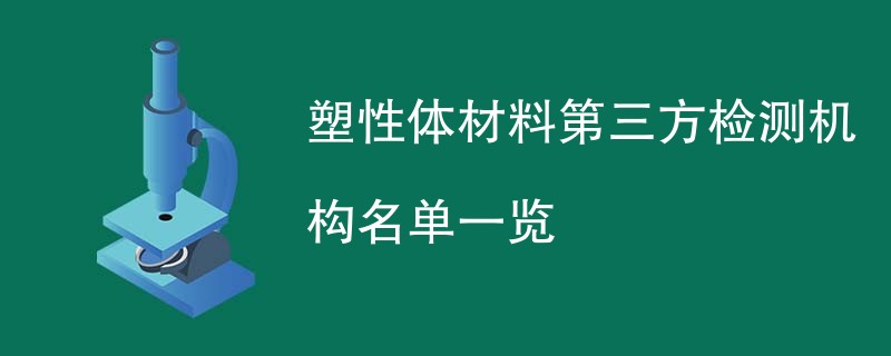 塑性体材料第三方检测机构名单一览