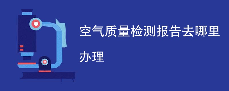 空气质量检测报告去哪里办理