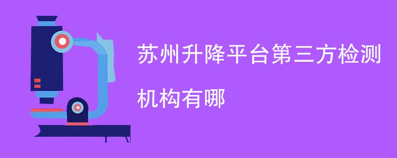 苏州升降平台第三方检测机构有哪