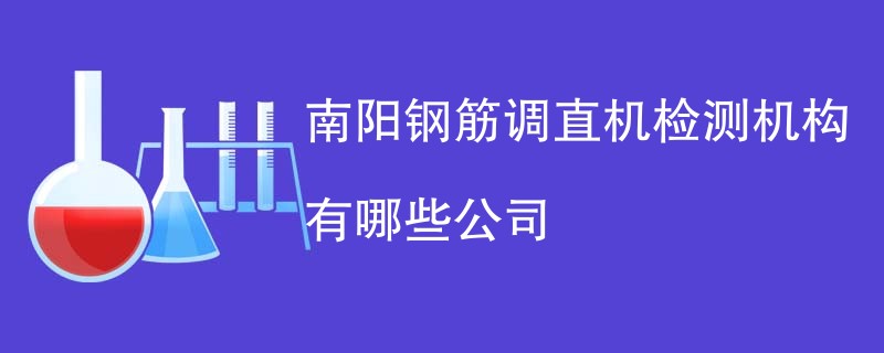 南阳钢筋调直机检测机构有哪些公司