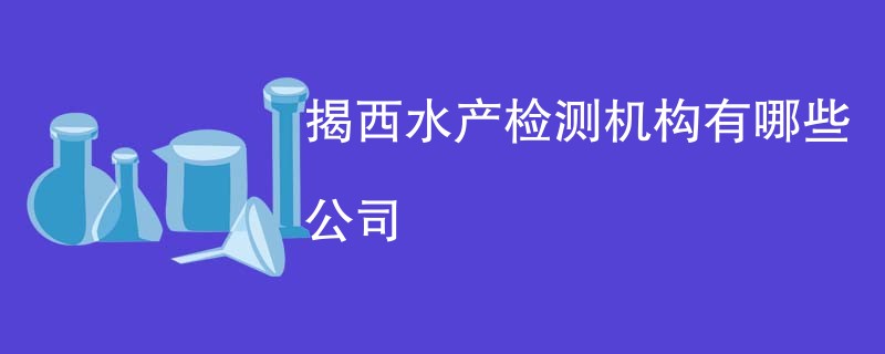 揭西水产检测机构有哪些公司