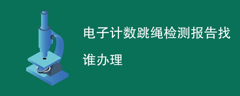 电子计数跳绳检测报告找谁办理