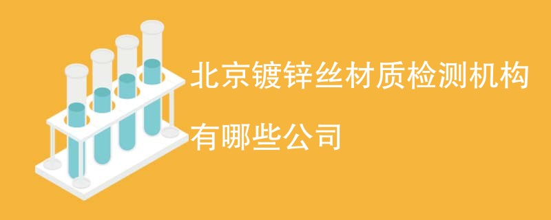 北京镀锌丝材质检测机构有哪些公司