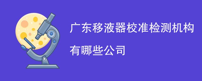 广东移液器校准检测机构有哪些公司